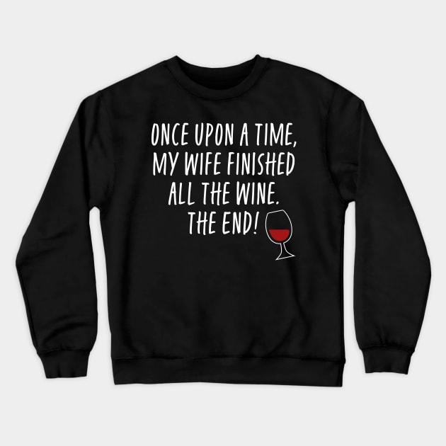 Once Upon A Time My Wife Finished The Wine The End - Funny Husband Crewneck Sweatshirt by ShirtHappens